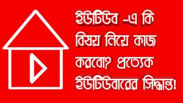 ইউটিউব-এ কি বিষয় নিয়ে কাজ করবো? প্রত্যেক ইউটিউবারের সিদ্ধান্ত