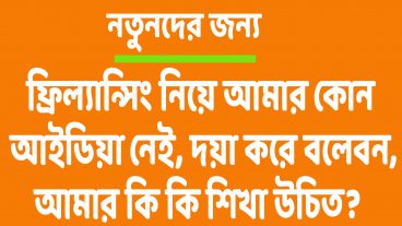 প্রশ্ন -০৩  ফ্রিল্যান্সিং নিয়ে আমার কোন আইডিয়া নেই, দয়া করে বলেবন, আমার কি কি শিখা উচিত?