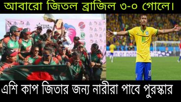 এশিয়া কাপ জিতার জন্য নারীরা পাবে বড় পুরস্কার – ব্রাজিল আবারো জিতল নেইমারের গোলে! cricket news