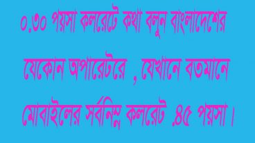৩০ পয়সা কলরেটে কথা বলুন বাংলাদেশের যেকোন অপারেটরে, যেখানে বতমানে মোবাইলের  কলরেট ৪৫ পয়সা