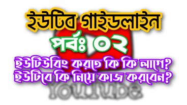 একজন ইউটিউবার হওয়ার জন্য কি কি লাগে? এবং ইউটিউবে কি নিয়ে কাজ করবেন?