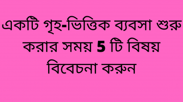 একটি গৃহ-ভিত্তিক ব্যবসা শুরু করার সময় 5 টি বিষয় বিবেচনা করুন