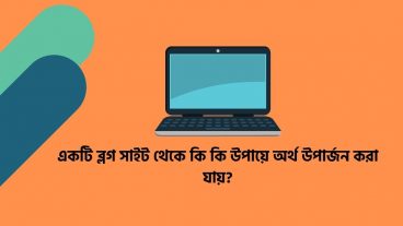 একটি ব্লগ সাইট থেকে কি কি উপায়ে অর্থ উপার্জন করা যায়?