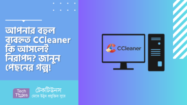 আপনার বহুল ব্যবহৃত CCleaner কি আসলেই নিরাপদ? জানুন পেছনের গল্প!
