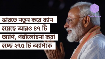 ভারতে নতুন করে ব্যান হয়েছে আরও ৪৭ টি অ্যাপ, পর্যালোচনা করা হচ্ছে PUBG সহ ২৭৫ টি অ্যাপকে