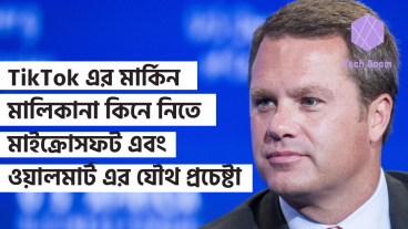TikTok এর মার্কিন মালিকানা কিনে নিতে মাইক্রোসফট এবং ওয়ালমার্ট এর যৌথ প্রচেষ্টা