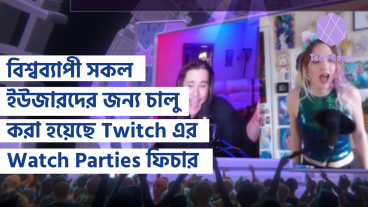 বিশ্বব্যাপী সকল ইউজারদের জন্য চালু করা হয়েছে Twitch এর Watch Parties ফিচার