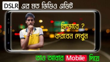 মোবাইল দিয়ে DSLR এর মতন ভিডিও এডিট করুন