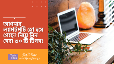 আপনার ল্যাপটপটি স্লো হয়ে গেছে? নিয়ে নিন সেরা ৩০ টি টিপস!