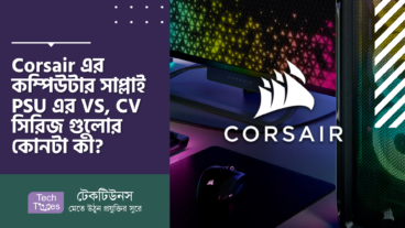 Corsair এর কম্পিউটার সাপ্লাই PSU এর VS, CV, CX, GS ও অন্যান্য সিরিজ গুলোর কোনটা কী? কম্পিউটার সাপ্লাই কিনতে অবশ্যই আপনার জানা উচিৎ