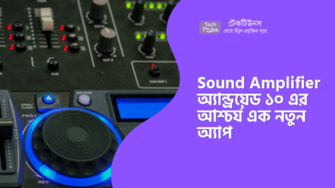 Sound Amplifier – অ্যান্ড্রয়েড ১০ এর আশ্চর্য এক নতুন অ্যাপ