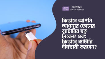কিভাবে আপনি আপনার ফোনের ব্যাটারির যত্ন নিবেন? এবং কিভাবে ব্যাটারি দীর্ঘস্থায়ী করবেন?