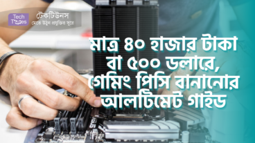 মাত্র ৪০ হাজার টাকা বা ৫০০ ডলারে, মনিটর সহ ও মনিটর ছাড়া গেমিং পিসি বানানোর আলটিমেট গাইড