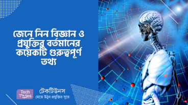 জেনে নিন বিজ্ঞান ও প্রযুক্তির বর্তমানের কয়েকটি গুরুত্বপূর্ণ তথ্য