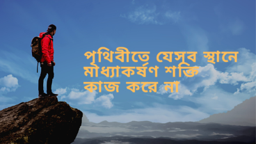 পৃথিবীতে যেসব স্থানে মাধ্যাকর্ষণ শক্তি কাজ করে না