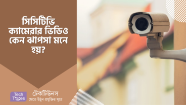 সিসিটিভি ক্যামেরার ভিডিও কেন ঝাপসা মনে হয়?