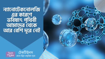 ন্যানোটেকনোলজি এর কারণে ভবিষ্যৎ পৃথিবী আমাদের থেকে আর বেশি দূরে নেই