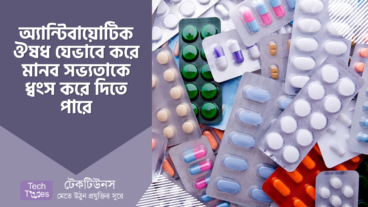 অ্যান্টিবায়োটিক ঔষধ যেভাবে করে মানব সভ্যতাকে ধ্বংস করে দিতে পারে