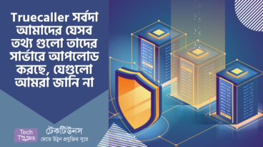 Truecaller অ্যাপ সর্বদা আমাদের যেসব তথ্য গুলো তাদের সার্ভারে আপলোড করছে, যেগুলো আমরা এখনো জানি না