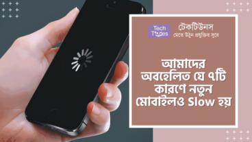 আমাদের অবহেলিত যে ৭টি কারণে নতুন মোবাইলও কিছু দিনের মধ্যে Slow হয়