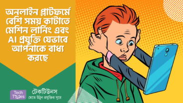অনলাইন প্লাটফর্মে বেশি সময় কাটাতে মেশিন লার্নিং এবং আর্টিফিশিয়াল ইন্টেলিজেন্স প্রযুক্তি যেভাবে আপনাকে বাধ্য করছে