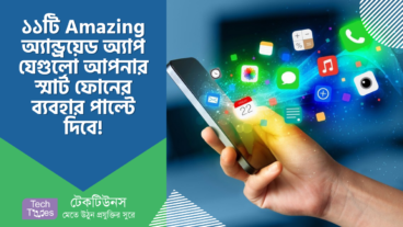 ১১টি Amazing অ্যান্ড্রয়েড অ্যাপ যেগুলো আপনার স্মার্ট ফোনের ব্যবহার পাল্টে দিবে!