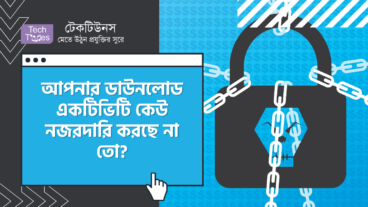 আপনার ডাউনলোড একটিভিটি কেউ নজরদারি করছে না তো?