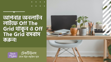 আপনার অনলাইন লাইফে Off The Grid থাকুন ও Off The Grid বসবাস করুন! জানুন ১১ টি পথ!