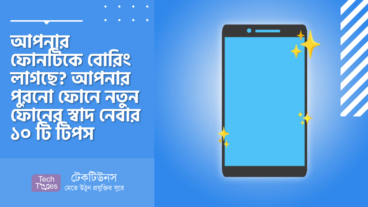 আপনার ফোনটিকে বোরিং লাগছে? আপনার পুরনো ফোনে নতুন ফোনের স্বাদ নেবার ১০ টি টিপস