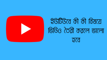 ইউটিউবে কী কী বিষয়ে ভিডিও তৈরী করলে ভালো হবে? ইউটিউবে সফলতা পেয়ে কি লাভ?