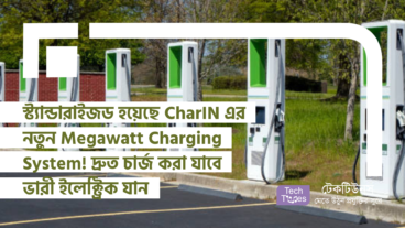 স্ট্যান্ডারাইজড হয়েছে CharIN এর নতুন Megawatt Charging System! দ্রুত চার্জ করা যাবে ভারী ইলেক্ট্রিক যান