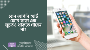 কেন আপনি স্মার্ট ফোন ছাড়া এক মুহুর্তও থাকতে পারেন না?