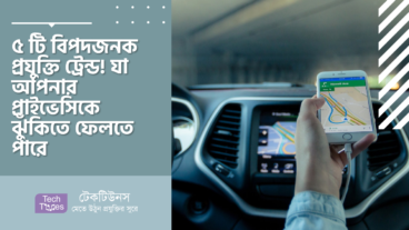 ৫ টি বিপদজনক প্রযুক্তি ট্রেন্ড! যা আপনার প্রাইভেসিকে ঝুঁকিতে ফেলতে পারে