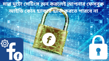 মাত্র দুটো সেটিংস অন করলেই আপনার ফেসবুক আইডি কোন হ্যাকার হ্যাক করতে পারবে না