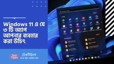Windows 11 এ যে ৩ টি অ্যাপ আপনার ব্যবহার করা উচিৎ