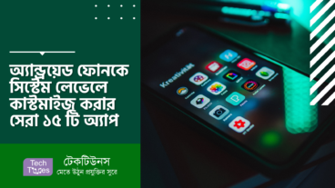 অ্যান্ড্রয়েড ফোনকে সিস্টেম লেভেলে কাস্টমাইজ করার সেরা ১৫ টি অ্যাপ