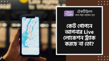 কেউ গোপনে আপনার Live লোকেশন ট্র্যাক করছে না তো?