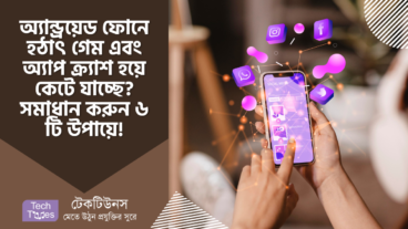 অ্যান্ড্রয়েড ফোনে হঠাৎ গেম এবং অ্যাপ ক্র্যাশ হয়ে কেটে যাচ্ছে? সমাধান করুন ৬ টি উপায়ে!