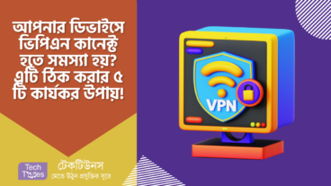 আপনার ডিভাইসে ভিপিএন কানেক্ট হতে সমস্যা হয়? এটি ঠিক করার ৫ টি কার্যকর উপায়!