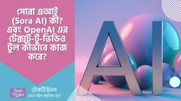 সোরা এআই (Sora AI) কী? OpenAI এর টেক্সট-টু-ভিডিও জেনারেটর টুল কীভাবে কাজ করে?