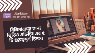 বিগিনারদের জন্য ভিডিও এডিটিং এর ৫ টি গুরুত্বপূর্ণ টিপস!