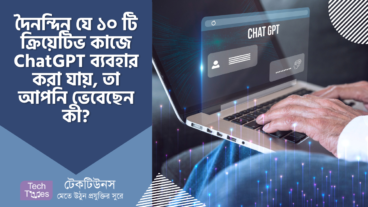 দৈনন্দিন যে ১০ টি ক্রিয়েটিভ কাজে ChatGPT ব্যবহার করা যায়, তা আপনি ভেবেছেন কী?