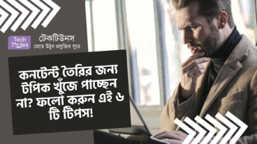 কনটেন্ট তৈরির জন্য টপিক খুঁজে পাচ্ছেন না? ফলো করুন এই ৬ টি টিপস!