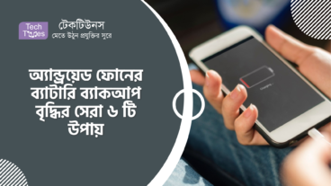 অ্যান্ড্রয়েড ফোনের ব্যাটারি ব্যাকআপ বৃদ্ধির সেরা ৬ টি উপায়