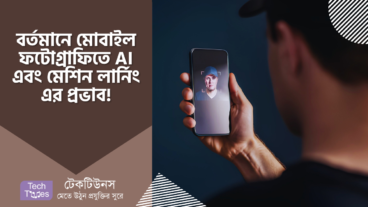 বর্তমানে মোবাইল ফটোগ্রাফিতে AI এবং মেশিন লার্নিং এর প্রভাব, আপনি এগুলো সম্পর্কে জানেন কি?