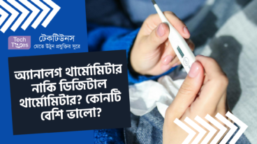 অ্যানালগ থার্মোমিটার নাকি ডিজিটাল থার্মোমিটার? কোনটি বেশি ভালো?