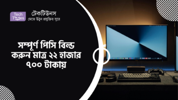 সম্পূর্ণ পিসি বিল্ড করুন মাত্র ২২ হাজার ৭০০ টাকায়