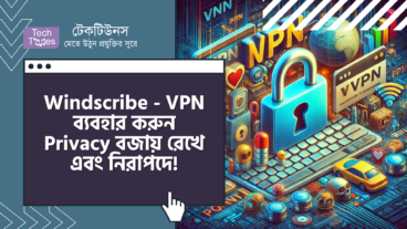 Windscribe – VPN ব্যবহার করুন Privacy বজায় রেখে! Internet Browsing করুন নিরাপদে!