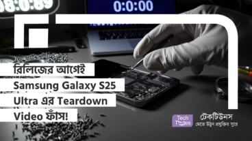 রিলিজের আগেই Samsung Galaxy S25 Ultra এর Teardown Video ফাঁস!