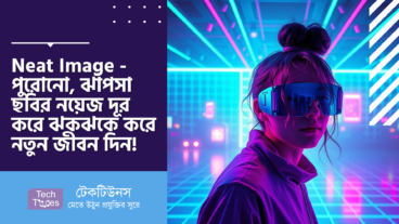 ডাউনলোড করুন Neat Image – পুরোনো, ঝাপসা ছবির নয়েজ দূর করে ঝকঝকে করে নতুন জীবন দিন!